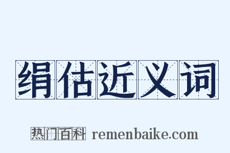绢估近义词是什么意思的图片